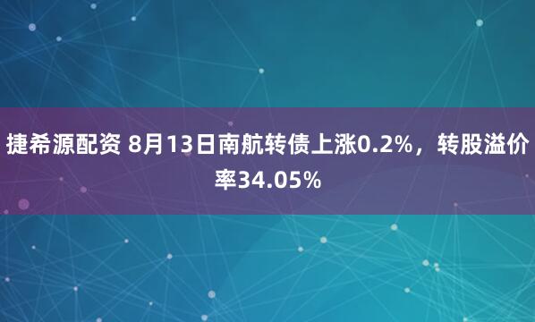 捷希源配资 8月13日南航转债上涨0.2%，转股溢价率34.05%