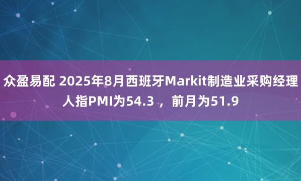 众盈易配 2025年8月西班牙Markit制造业采购经理人指PMI为54.3 ，前月为51.9