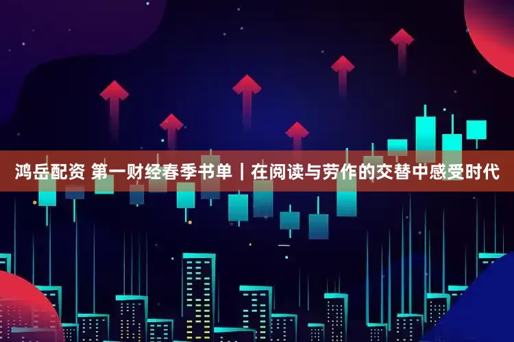 鸿岳配资 第一财经春季书单｜在阅读与劳作的交替中感受时代