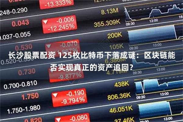 长沙股票配资 125枚比特币下落成谜：区块链能否实现真正的资产追回？