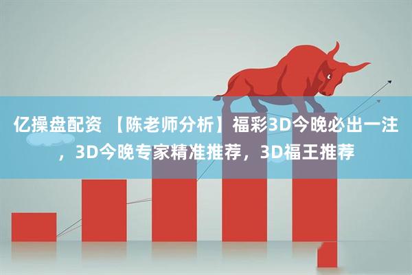亿操盘配资 【陈老师分析】福彩3D今晚必出一注，3D今晚专家精准推荐，3D福王推荐
