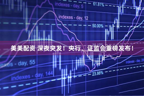 美美配资 深夜突发！央行、证监会重磅发布！