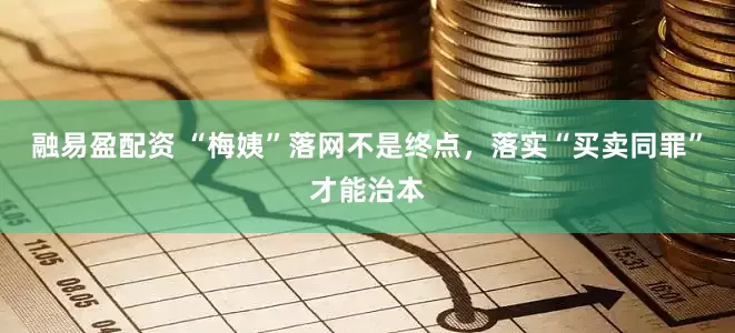 融易盈配资 “梅姨”落网不是终点，落实“买卖同罪”才能治本
